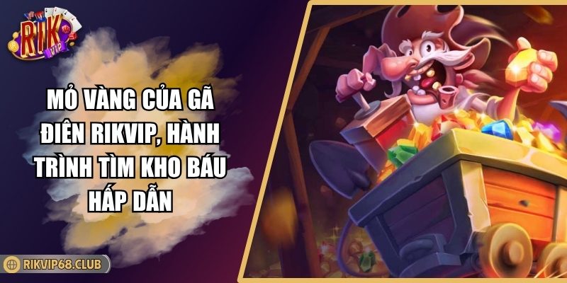 Mỏ Vàng Của Gã Điên Rikvip, Hành Trình Tìm Kho Báu Hấp Dẫn 2 Mỏ Vàng Của Gã Điên Rikvip