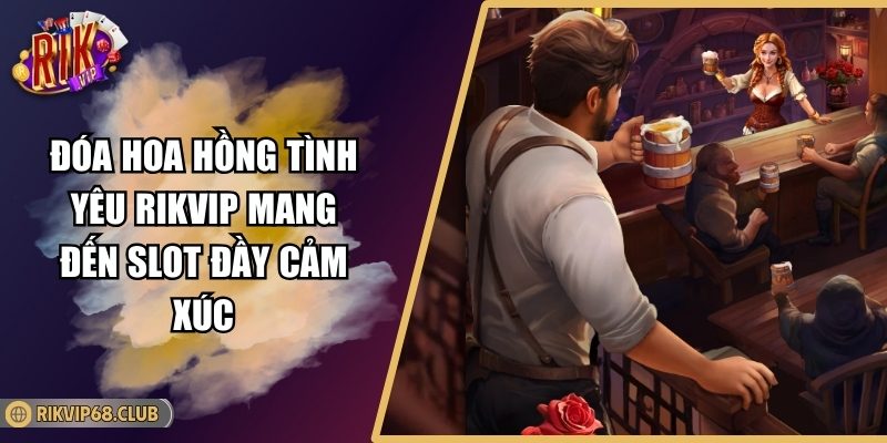 Đóa Hoa Hồng Tình Yêu Rikvip Mang Đến Slot Đầy Cảm Xúc 4 Đóa Hoa Hồng Tình Yêu Rikvip